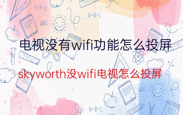 电视没有wifi功能怎么投屏 skyworth没wifi电视怎么投屏？